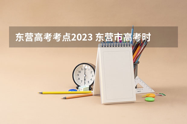 东营高考考点2023 东营市高考时间2023年时间表