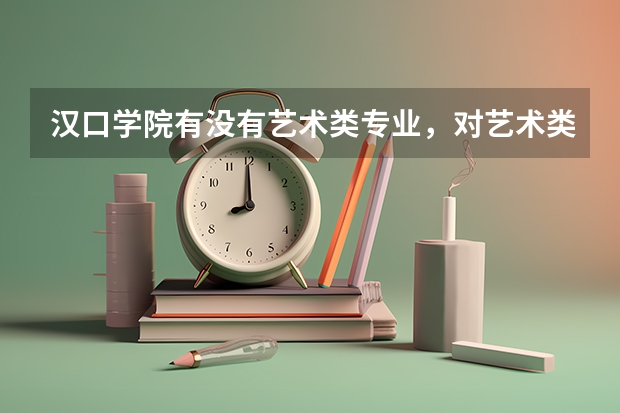 汉口学院有没有艺术类专业，对艺术类考生有什么特别要求？