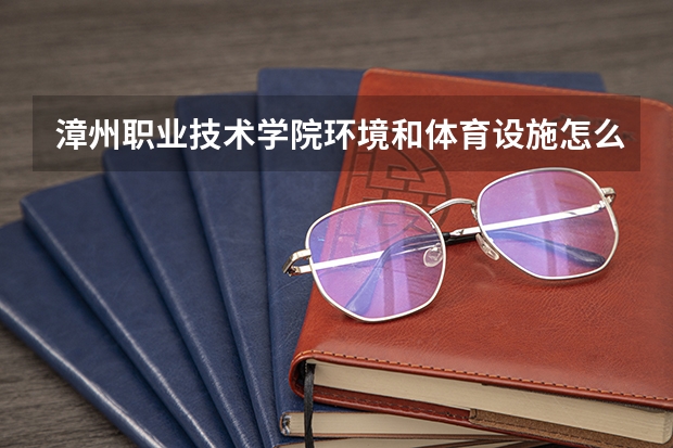 漳州职业技术学院环境和体育设施怎么样?