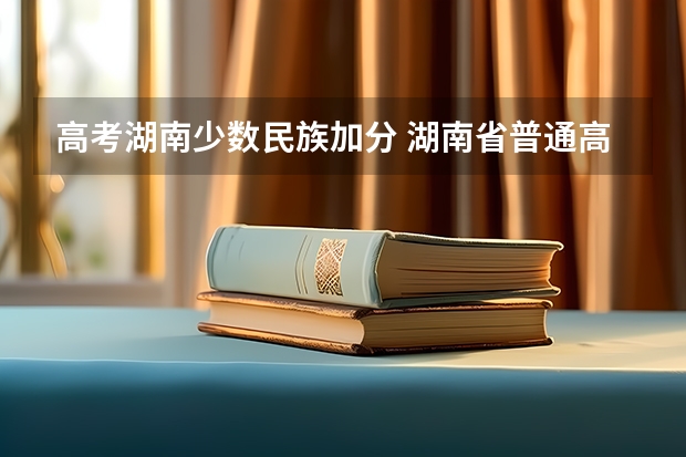 高考湖南少数民族加分 湖南省普通高校招生享受民族优惠政策