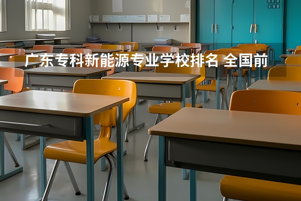 广东专科新能源专业学校排名 全国前十专科学校排名