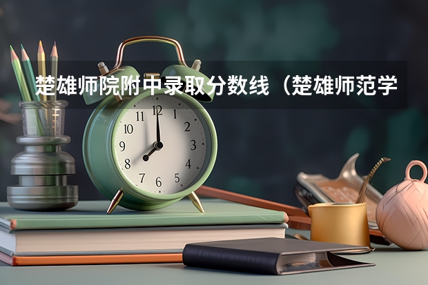 楚雄师院附中录取分数线（楚雄师范学院三校生录取分数线）