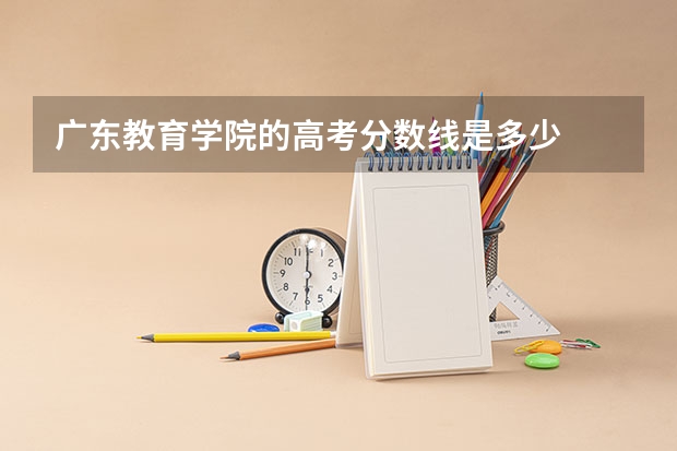 广东教育学院的高考分数线是多少