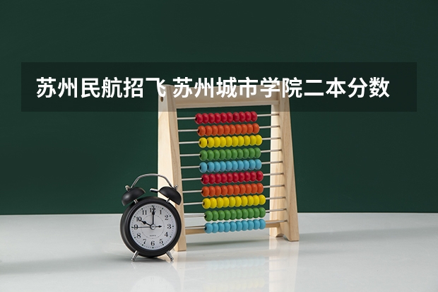 苏州民航招飞 苏州城市学院二本分数线