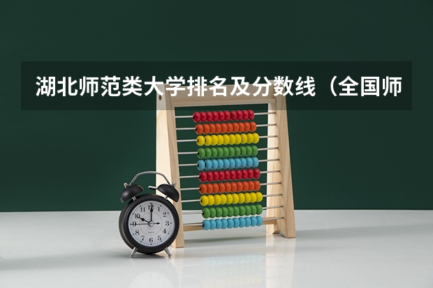 湖北师范类大学排名及分数线（全国师范类大学排名及分数线）