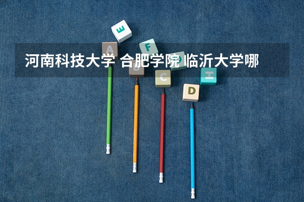 河南科技大学 合肥学院 临沂大学哪个更好