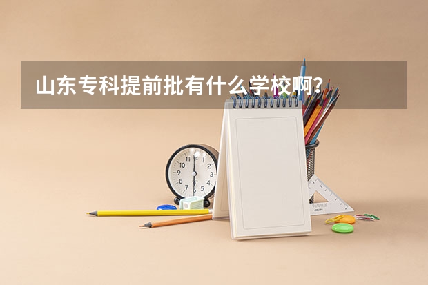 山东专科提前批有什么学校啊？