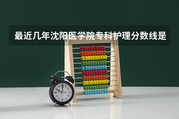 最近几年沈阳医学院专科护理分数线是多少？急求帮助。