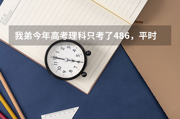 我弟今年高考理科只考了486，平时成绩应该能上个二本，可是他就是不要复读。请问一下三本有什么好的学校吗