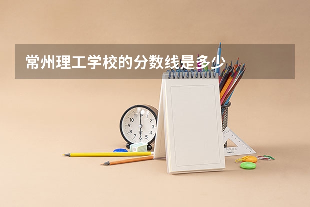 常州理工学校的分数线是多少
