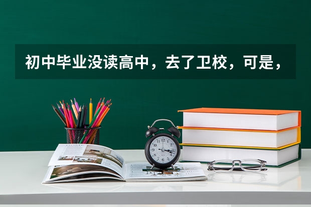 初中毕业没读高中，去了卫校，可是，我想上大学。明年可以报高考吗？