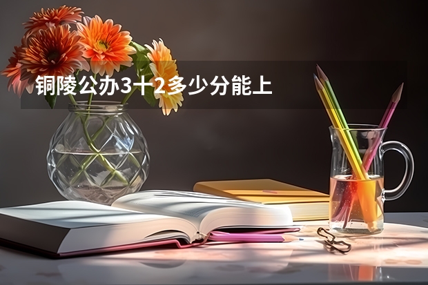 铜陵公办3十2多少分能上