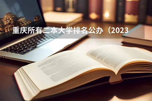 重庆所有二本大学排名公办（2023重庆二本大学排名及录取分数线）