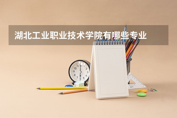 湖北工业职业技术学院有哪些专业
