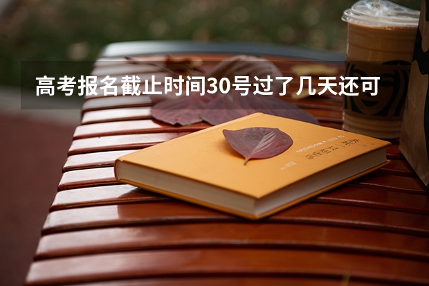 高考报名截止时间30号过了几天还可以改成艺术生吗