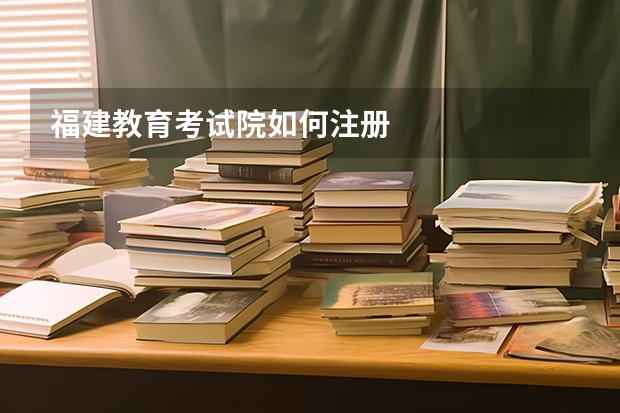 福建教育考试院如何注册