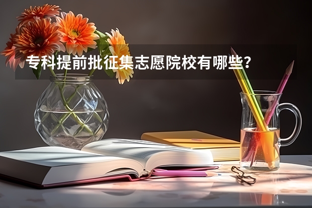 专科提前批征集志愿院校有哪些？