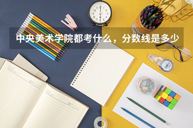 中央美术学院都考什么，分数线是多少分