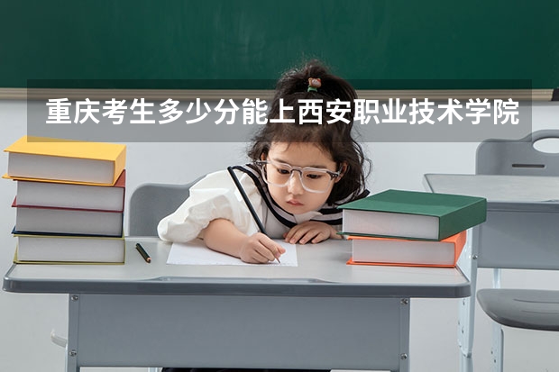 重庆考生多少分能上西安职业技术学院