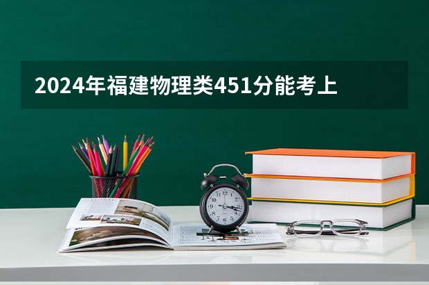2024年福建物理类451分能考上什么大学?