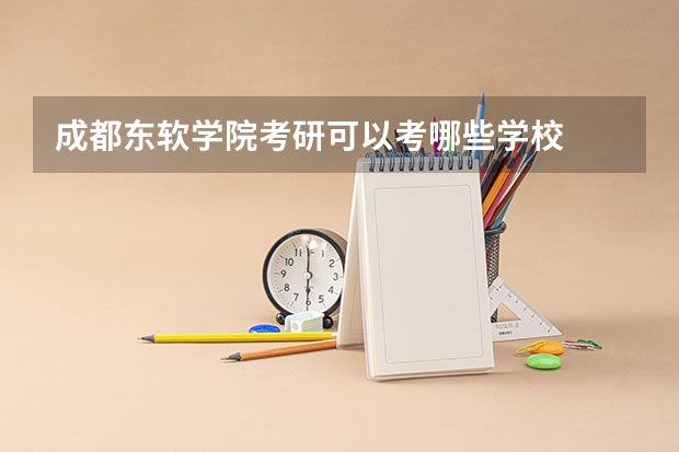 成都东软学院考研可以考哪些学校