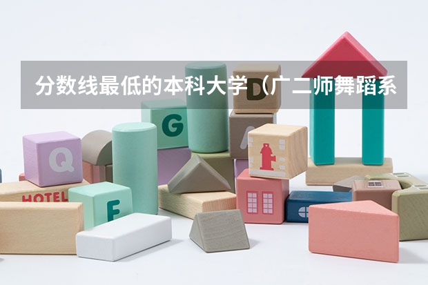 分数线最低的本科大学（广二师舞蹈系分数线）