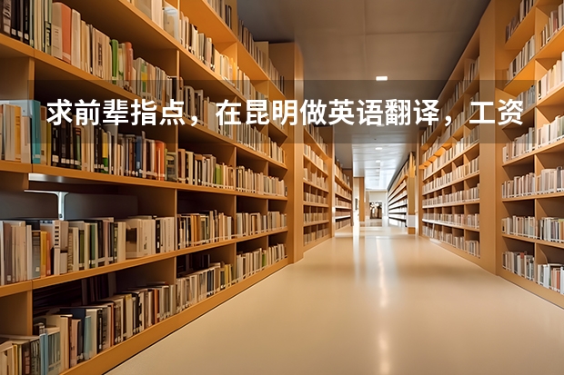 求前辈指点,在昆明做英语翻译,工资和其它待遇怎么样?