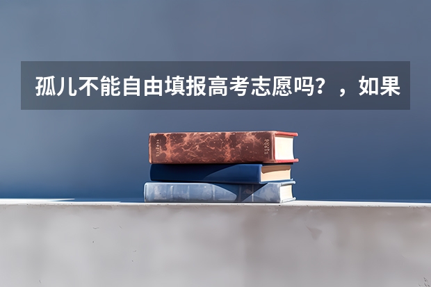 孤儿不能自由填报高考志愿吗？，如果分数可以上清华北大，能填报吗？
