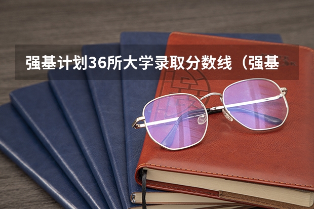 强基计划36所大学录取分数线（强基计划36所大学名单及专业）