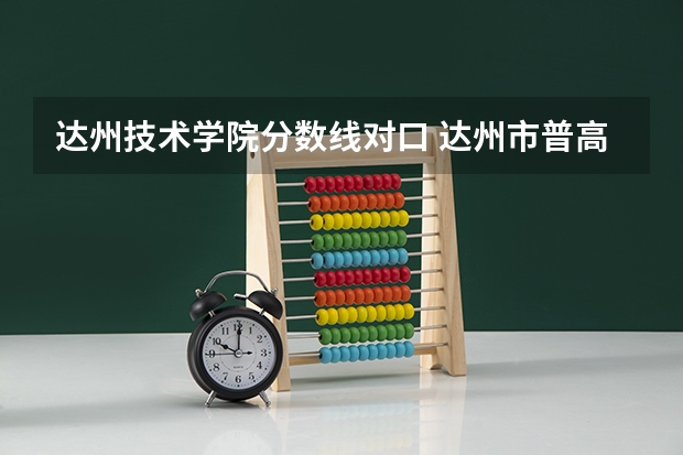 达州技术学院分数线对口 达州市普高录取分数线