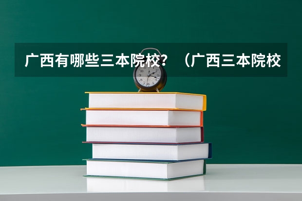 广西有哪些三本院校？（广西三本院校）
