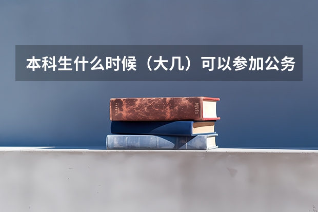 本科生什么时候（大几）可以参加公务员国考？有的说在大四上学期就可