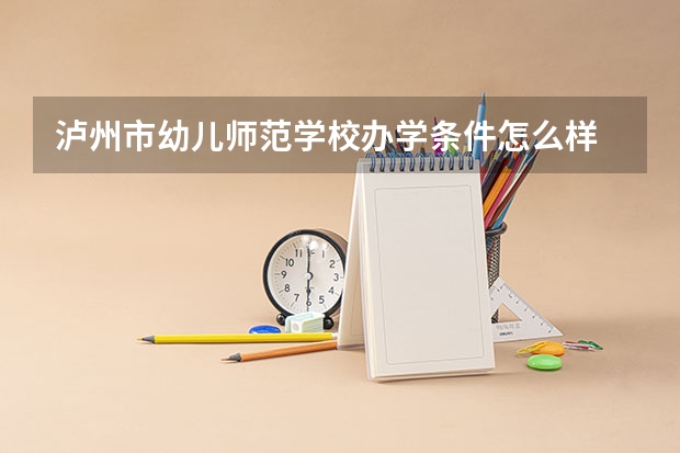 泸州市幼儿师范学校办学条件怎么样