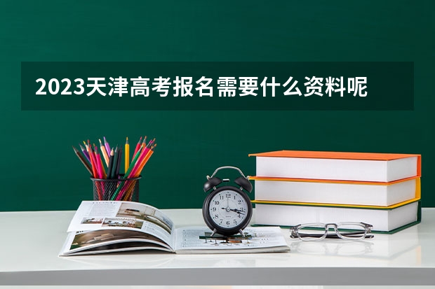 2023天津高考报名需要什么资料呢？