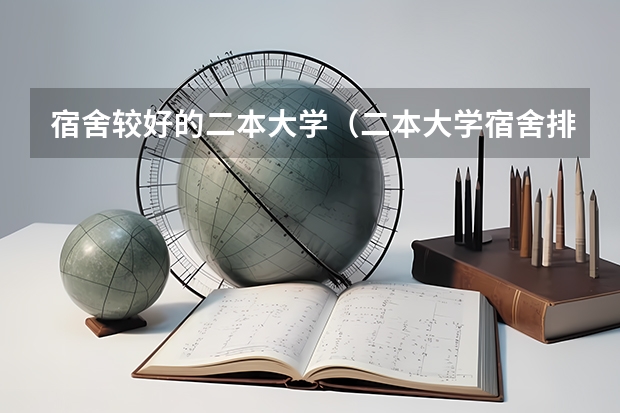 宿舍较好的二本大学（二本大学宿舍排名）