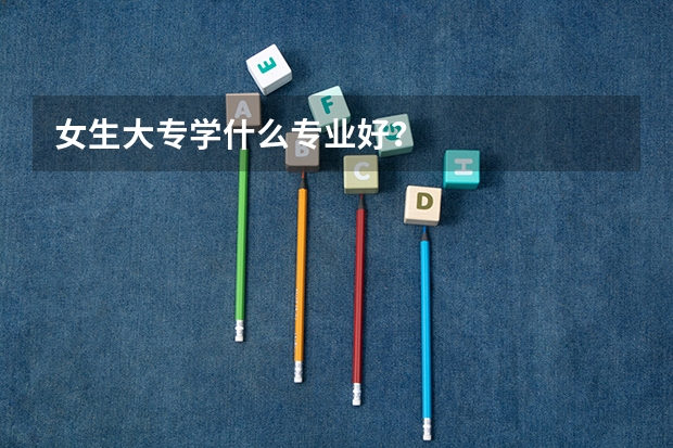 女生大专学什么专业好？
