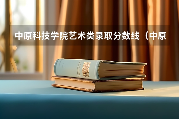 中原科技学院艺术类录取分数线（中原科技学院专科分数线）