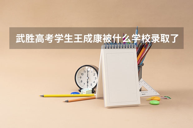 武胜高考学生王成康被什么学校录取了