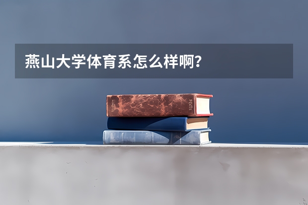 燕山大学体育系怎么样啊？