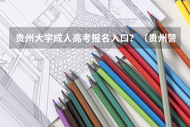 贵州大学成人高考报名入口？（贵州警察学院成人高考报名入口？）