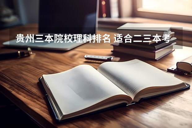 贵州三本院校理科排名 适合二三本考研的大学