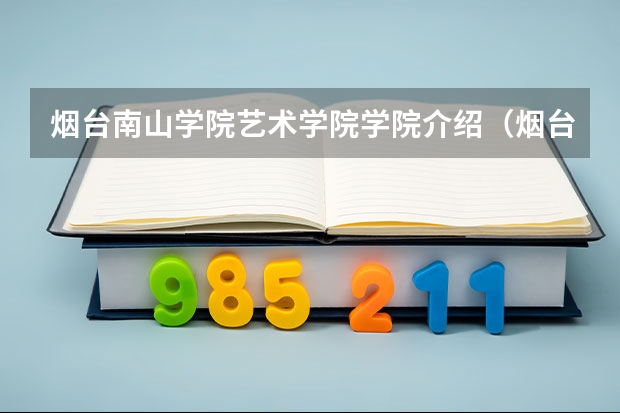 烟台南山学院艺术学院学院介绍（烟台师范大学艺术类录取分数线）