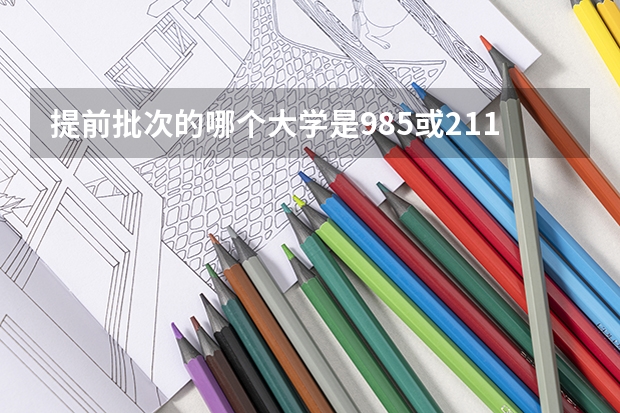 提前批次的哪个大学是985或211工程?