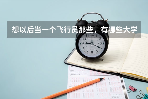 想以后当一个飞行员那些，有哪些大学？