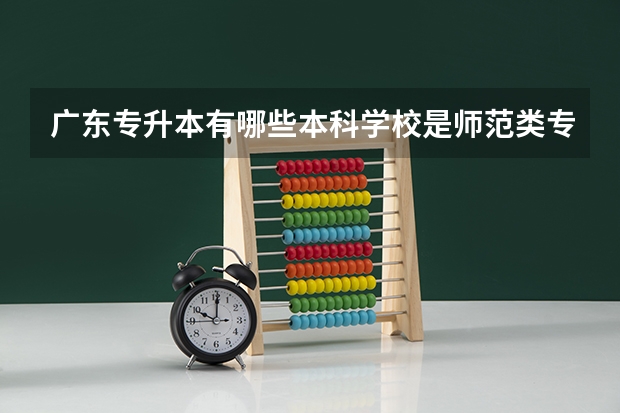 广东专升本有哪些本科学校是师范类专业的？为什么？