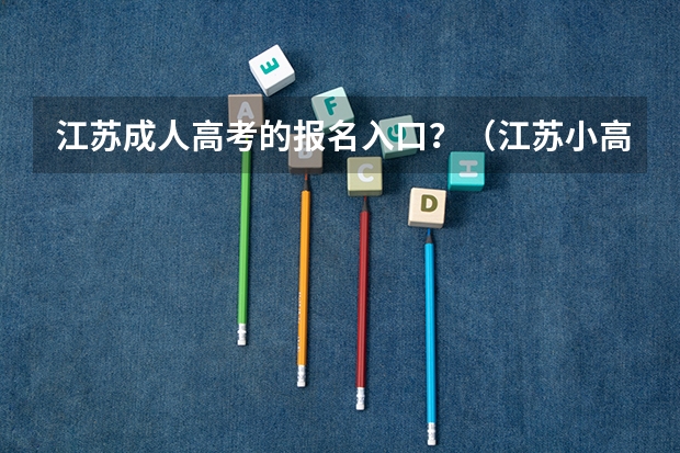 江苏成人高考的报名入口？（江苏小高考(会考）报名）