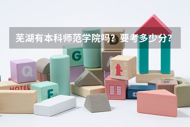 芜湖有本科师范学院吗？要考多少分？