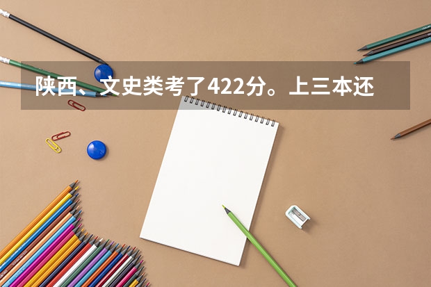 陕西、文史类考了422分。上三本还是大专呢?陕西哪个三本或者大专可以上、
