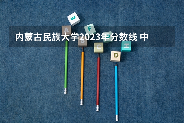 内蒙古民族大学2023年分数线 中央民族大学考研复试线