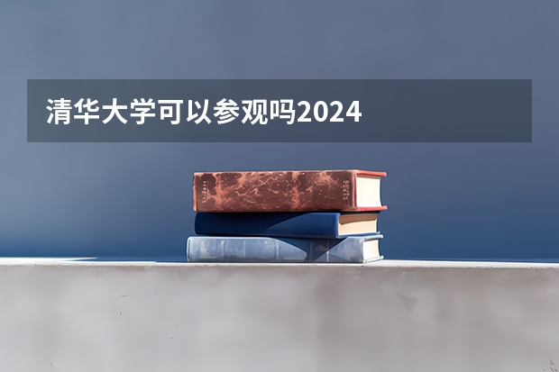 清华大学可以参观吗2024
